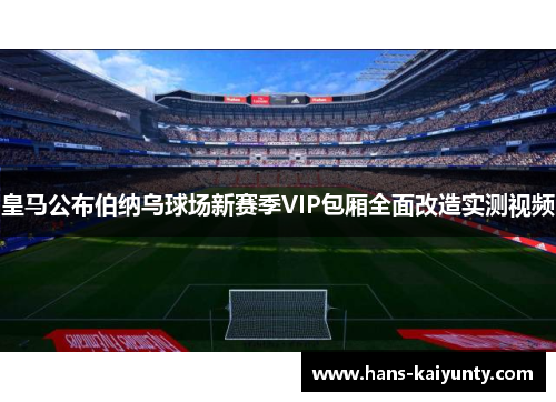 皇马公布伯纳乌球场新赛季VIP包厢全面改造实测视频