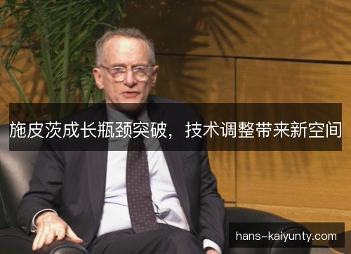 施皮茨成长瓶颈突破，技术调整带来新空间