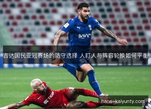 吉达国民亚冠赛场的防守选择 人盯人与阵容轮换如何平衡