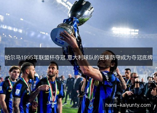 帕尔马1995年联盟杯夺冠 意大利球队的密集防守成为夺冠底牌